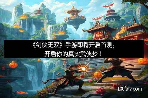 《剑侠无双》手游即将开启首测,开启你的真实武侠梦! 《剑侠无双》手游即将开启首测,开启你的真实武侠梦!
