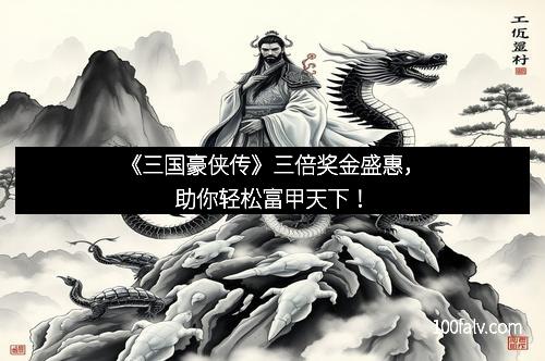 《三国豪侠传》三倍奖金盛惠,助你轻松富甲天下! 《三国豪侠传》三倍奖金盛惠,助你轻松富甲天下!